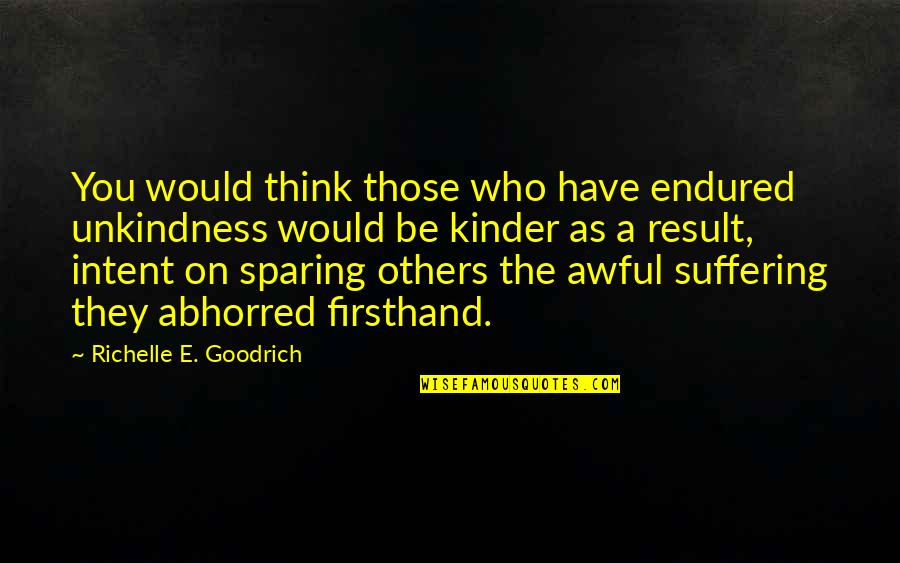 Intent The Quotes By Richelle E. Goodrich: You would think those who have endured unkindness