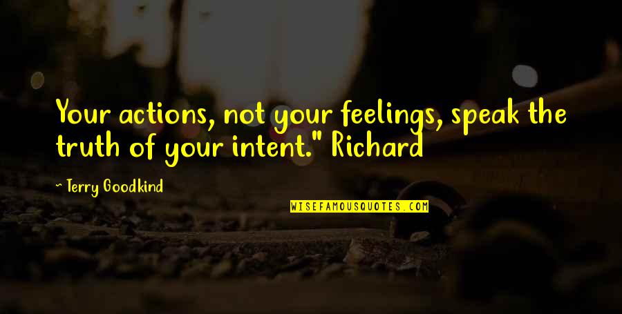 Intent The Quotes By Terry Goodkind: Your actions, not your feelings, speak the truth