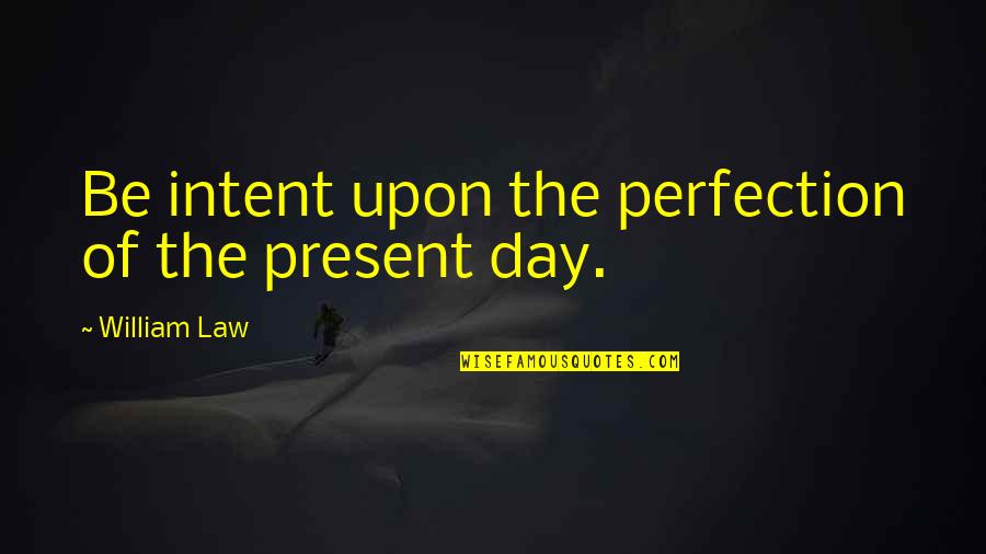Intent The Quotes By William Law: Be intent upon the perfection of the present