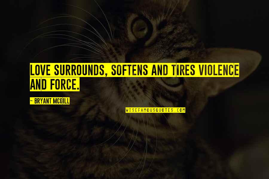 Intentado Montar Quotes By Bryant McGill: Love surrounds, softens and tires violence and force.