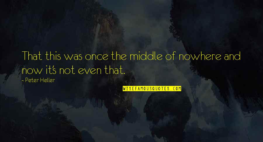 Intentarlo Quotes By Peter Heller: That this was once the middle of nowhere