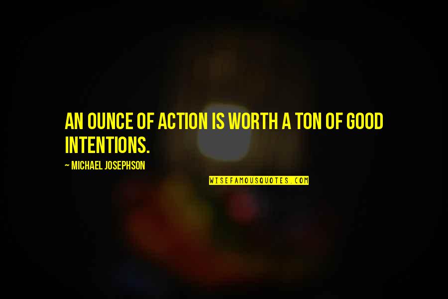 Intention And Action Quotes By Michael Josephson: An ounce of action is worth a ton