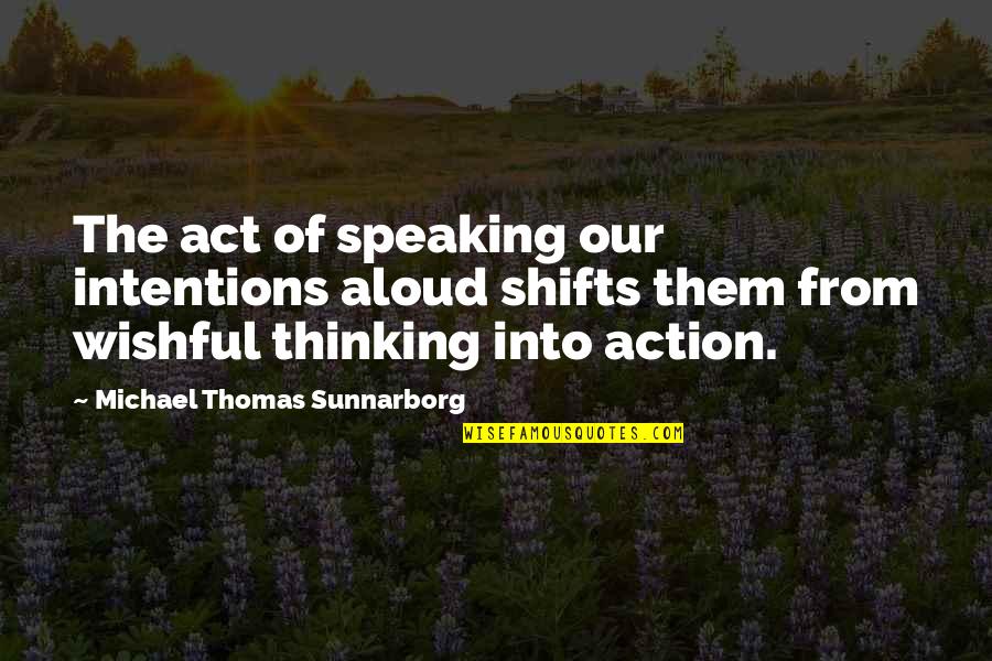 Intention And Action Quotes By Michael Thomas Sunnarborg: The act of speaking our intentions aloud shifts