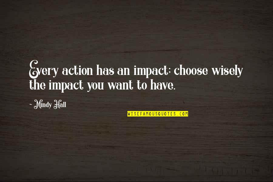 Intention And Action Quotes By Mindy Hall: Every action has an impact; choose wisely the