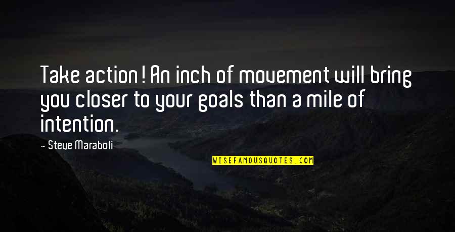 Intention And Action Quotes By Steve Maraboli: Take action! An inch of movement will bring