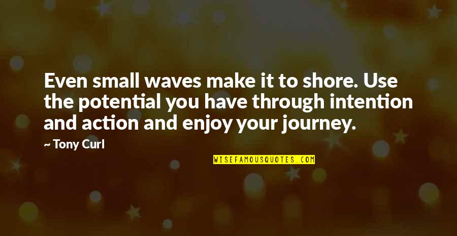 Intention And Action Quotes By Tony Curl: Even small waves make it to shore. Use