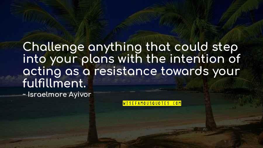 Intention And Food Quotes By Israelmore Ayivor: Challenge anything that could step into your plans