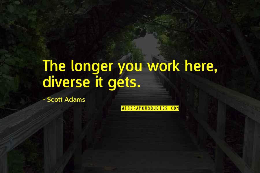 Intention And Food Quotes By Scott Adams: The longer you work here, diverse it gets.