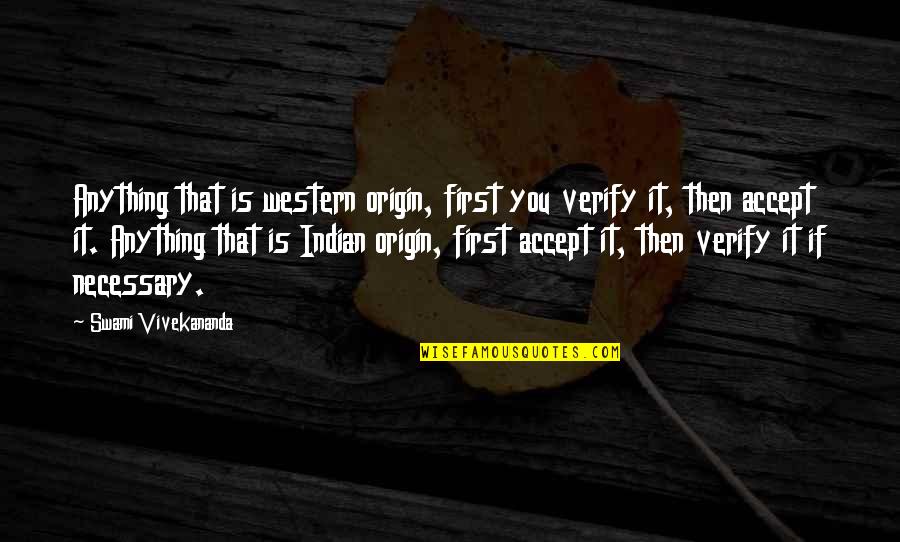 Intentional Action Quotes By Swami Vivekananda: Anything that is western origin, first you verify