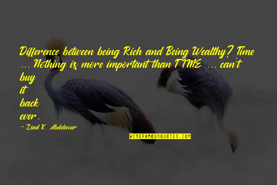 Intentional Cruelty Quotes By Ziad K. Abdelnour: Difference between being Rich and Being Wealthy? Time