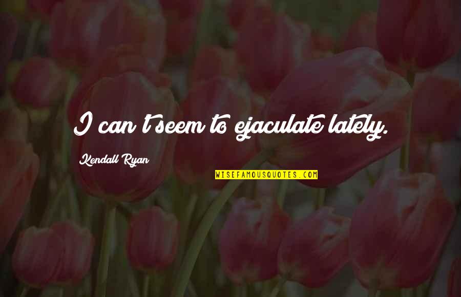 Intentional Parenting Quotes By Kendall Ryan: I can't seem to ejaculate lately.