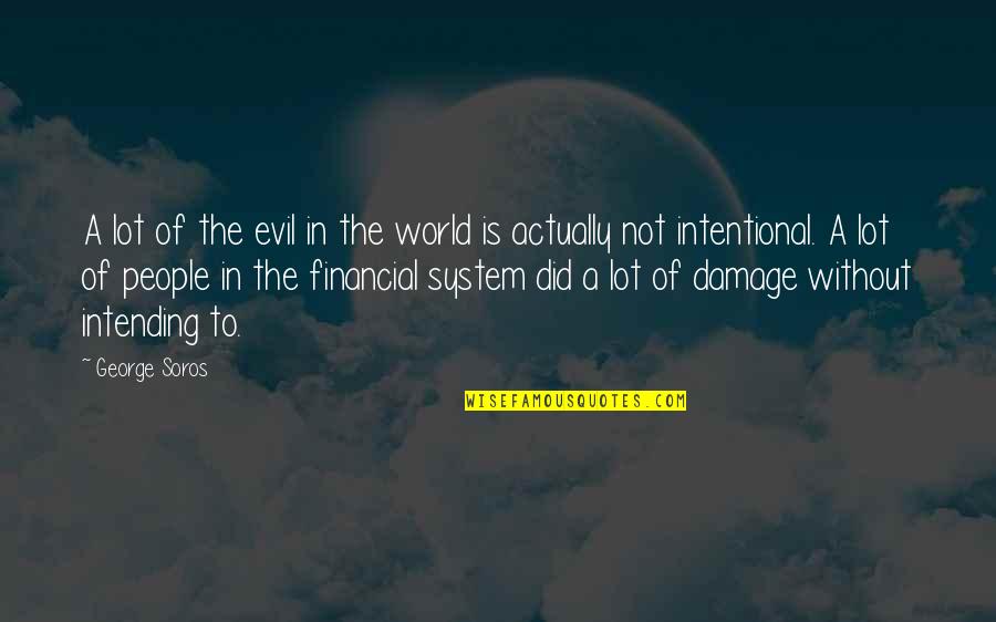 Intentional Quotes By George Soros: A lot of the evil in the world