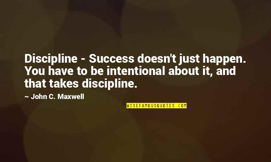 Intentional Quotes By John C. Maxwell: Discipline - Success doesn't just happen. You have