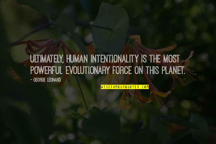 Intentionality Quotes By George Leonard: Ultimately, human intentionality is the most powerful evolutionary