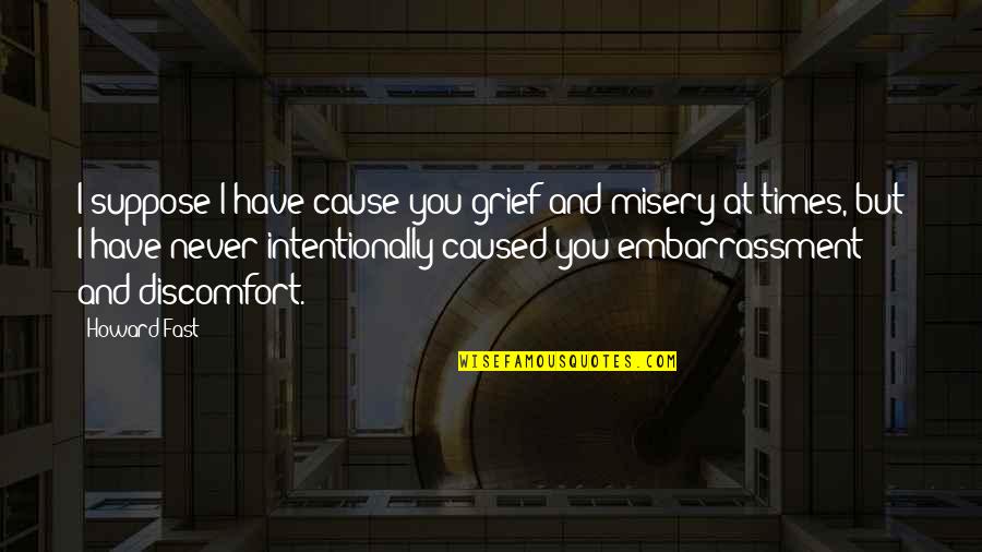 Intentionally Quotes By Howard Fast: I suppose I have cause you grief and