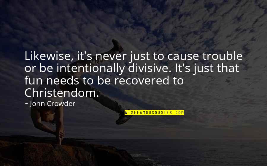 Intentionally Quotes By John Crowder: Likewise, it's never just to cause trouble or