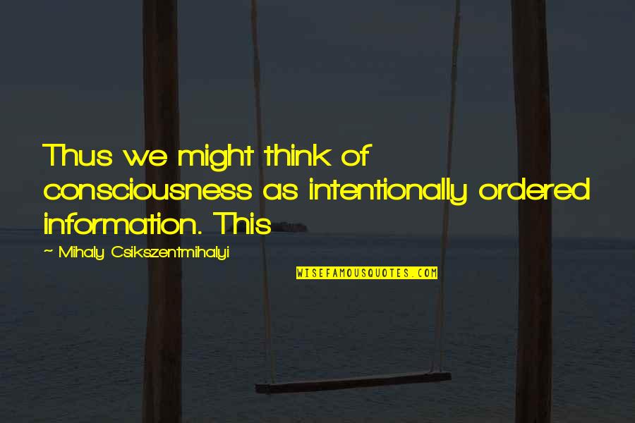 Intentionally Quotes By Mihaly Csikszentmihalyi: Thus we might think of consciousness as intentionally