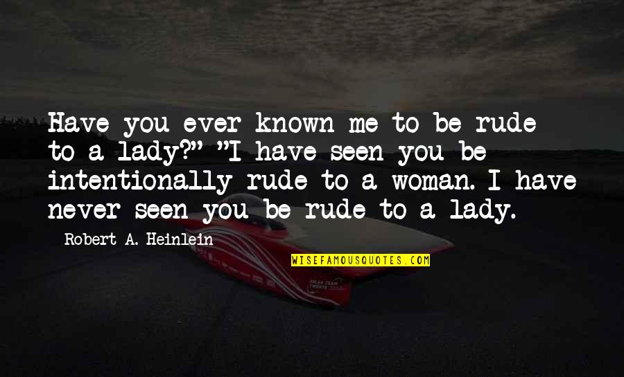 Intentionally Quotes By Robert A. Heinlein: Have you ever known me to be rude