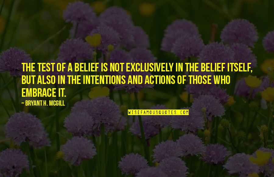 Intentions And Actions Quotes By Bryant H. McGill: The test of a belief is not exclusively