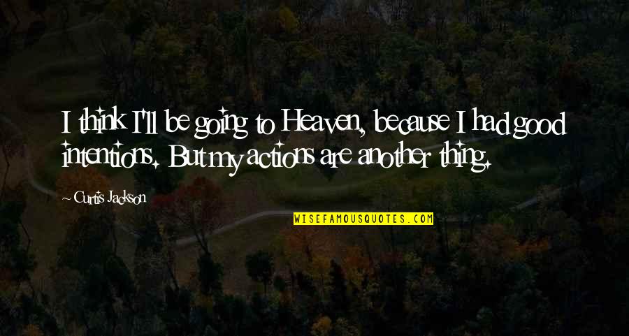 Intentions And Actions Quotes By Curtis Jackson: I think I'll be going to Heaven, because