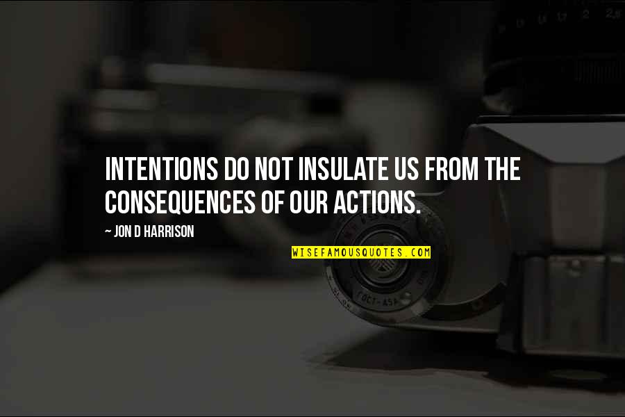 Intentions And Actions Quotes By Jon D Harrison: Intentions do not insulate us from the consequences