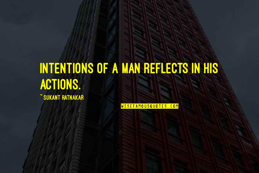 Intentions And Actions Quotes By Sukant Ratnakar: Intentions of a man reflects in his actions.