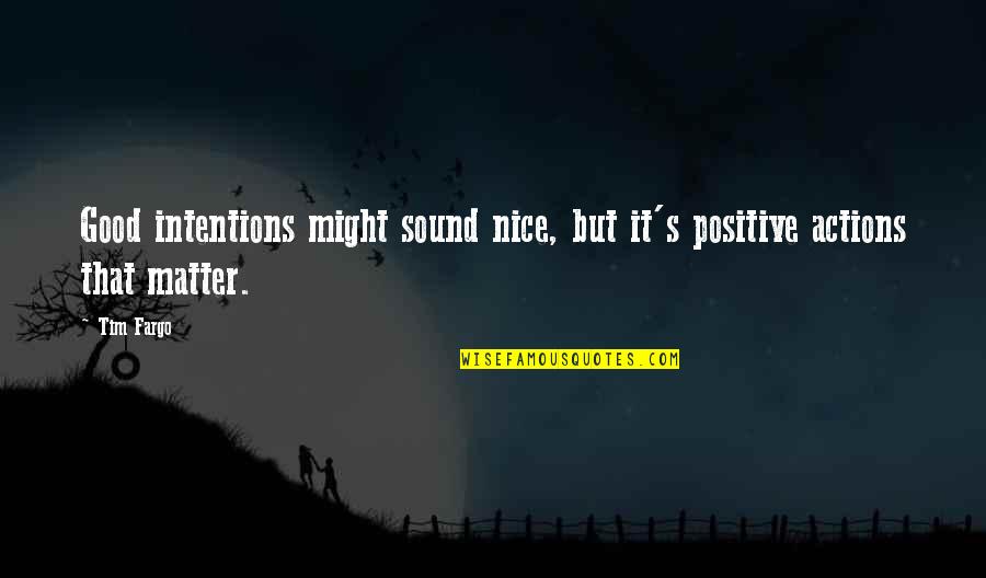 Intentions And Actions Quotes By Tim Fargo: Good intentions might sound nice, but it's positive