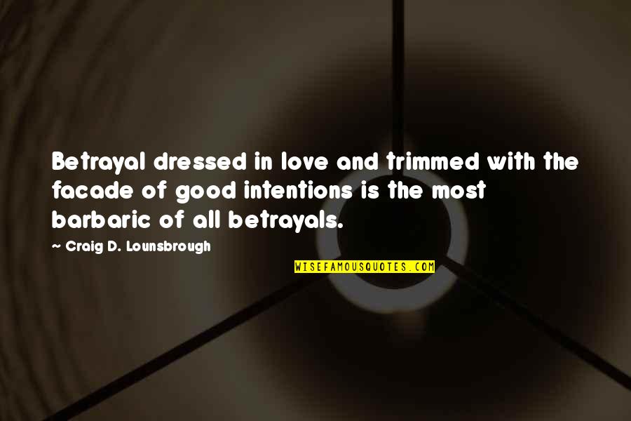 Intentions And Love Quotes By Craig D. Lounsbrough: Betrayal dressed in love and trimmed with the