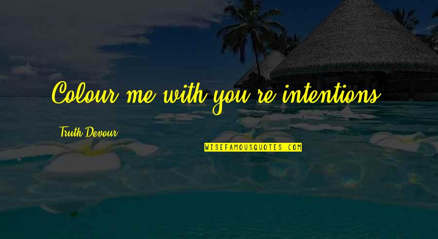 Intentions And Love Quotes By Truth Devour: Colour me with you're intentions.