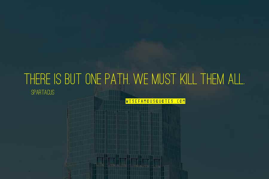 Intentions And Motives Quotes By Spartacus: There is but one path. We must kill