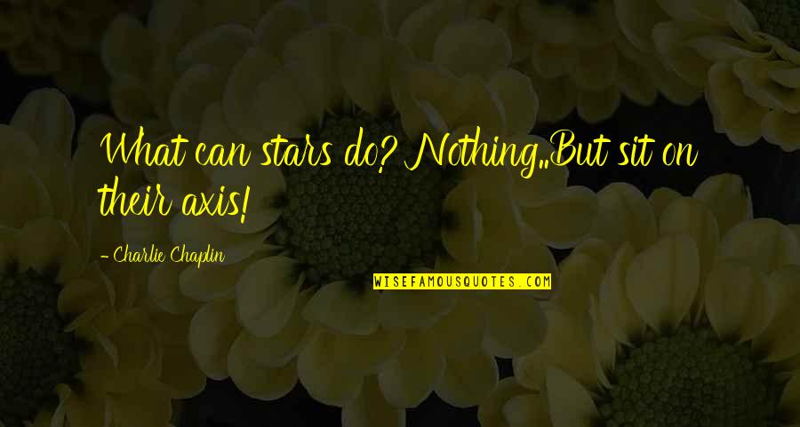 Intentions Justin Bieber Quotes By Charlie Chaplin: What can stars do? Nothing..But sit on their