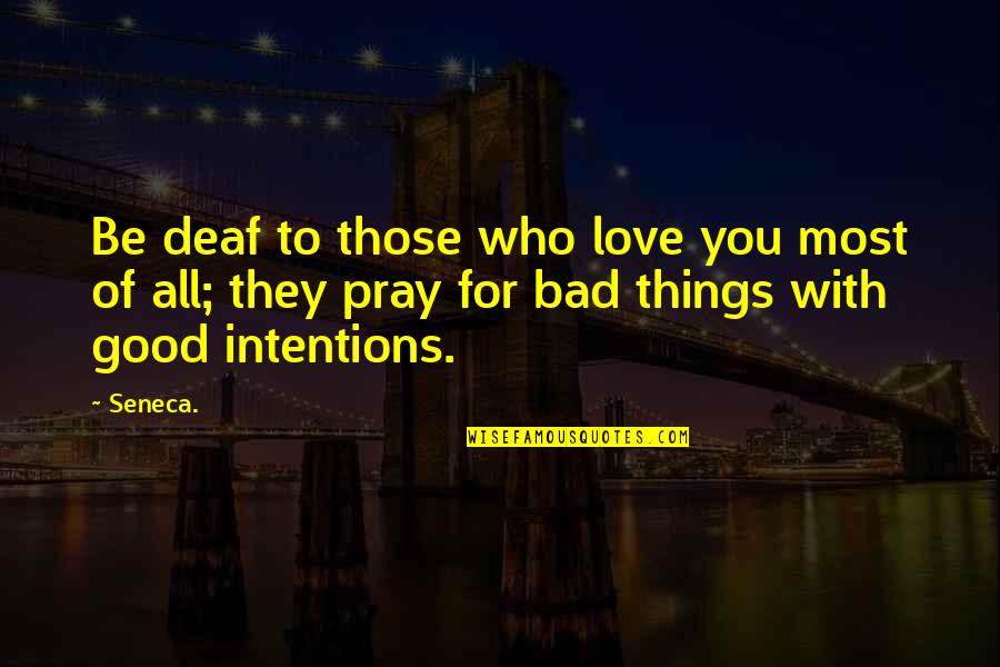 Intentions Love Quotes By Seneca.: Be deaf to those who love you most