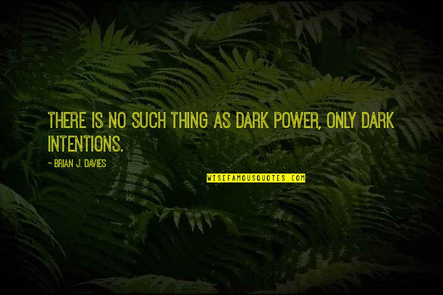 Intentions Quotes By Brian J. Davies: There is no such thing as dark power,