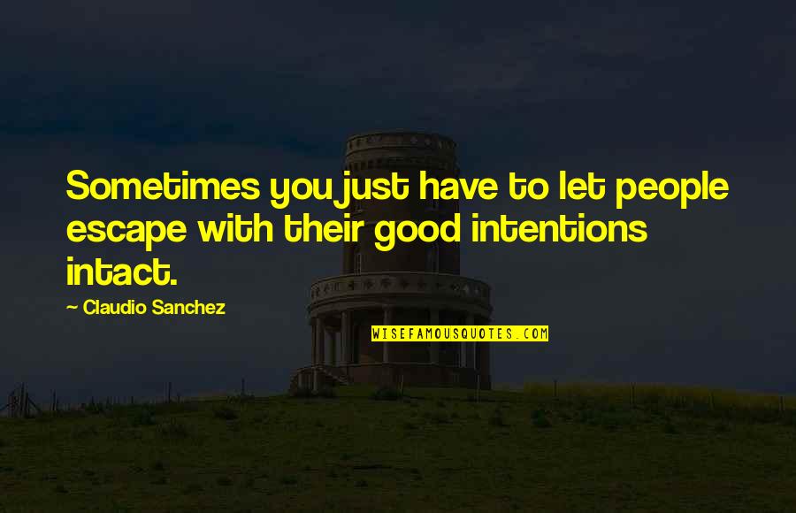 Intentions Quotes By Claudio Sanchez: Sometimes you just have to let people escape