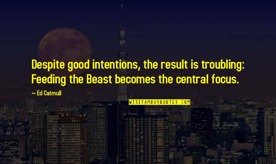 Intentions Quotes By Ed Catmull: Despite good intentions, the result is troubling: Feeding