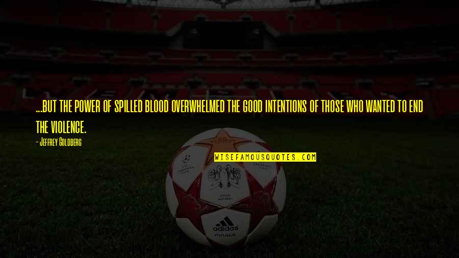 Intentions Quotes By Jeffrey Goldberg: ...but the power of spilled blood overwhelmed the Intentions Quotes By Jeffrey Goldberg: ...but the power of spilled blood overwhelmed the
