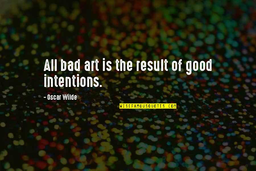 Intentions Quotes By Oscar Wilde: All bad art is the result of good