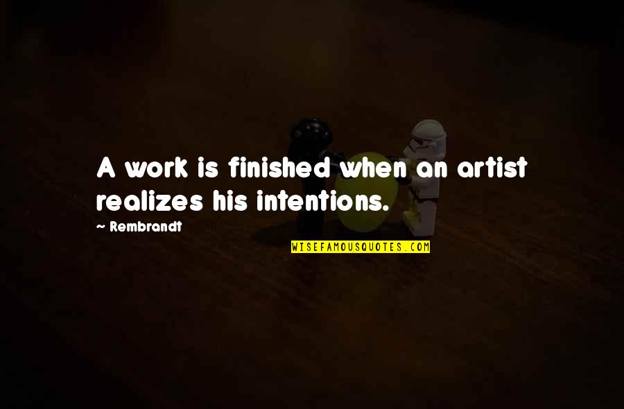 Intentions Quotes By Rembrandt: A work is finished when an artist realizes