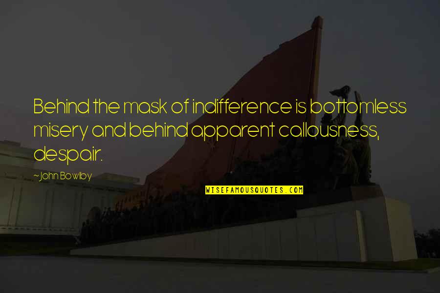 Intently Antonym Quotes By John Bowlby: Behind the mask of indifference is bottomless misery Intently Antonym Quotes By John Bowlby: Behind the mask of indifference is bottomless misery