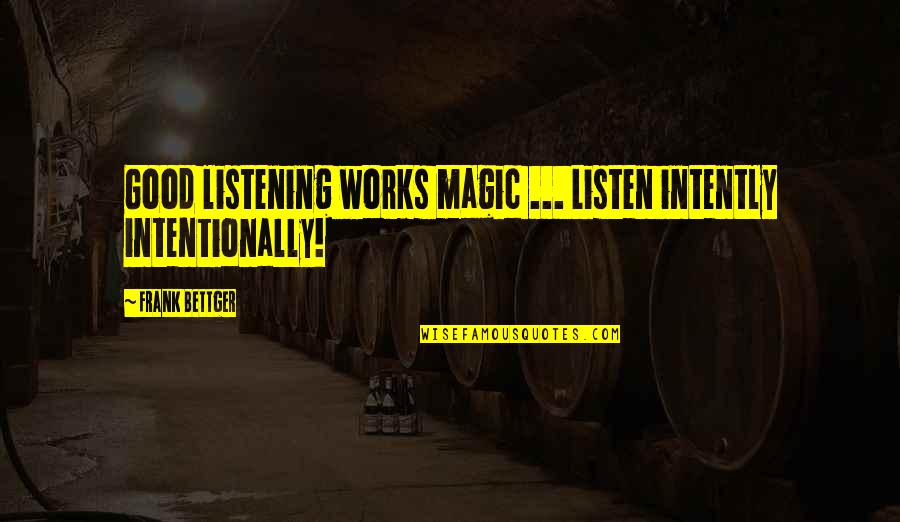 Intently Quotes By Frank Bettger: Good listening works magic ... Listen intently intentionally!