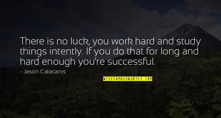 Intently Quotes By Jason Calacanis: There is no luck, you work hard and