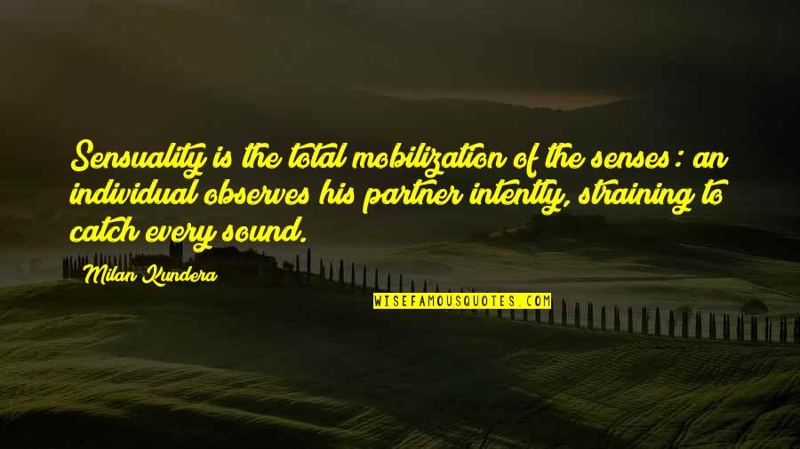 Intently Quotes By Milan Kundera: Sensuality is the total mobilization of the senses: