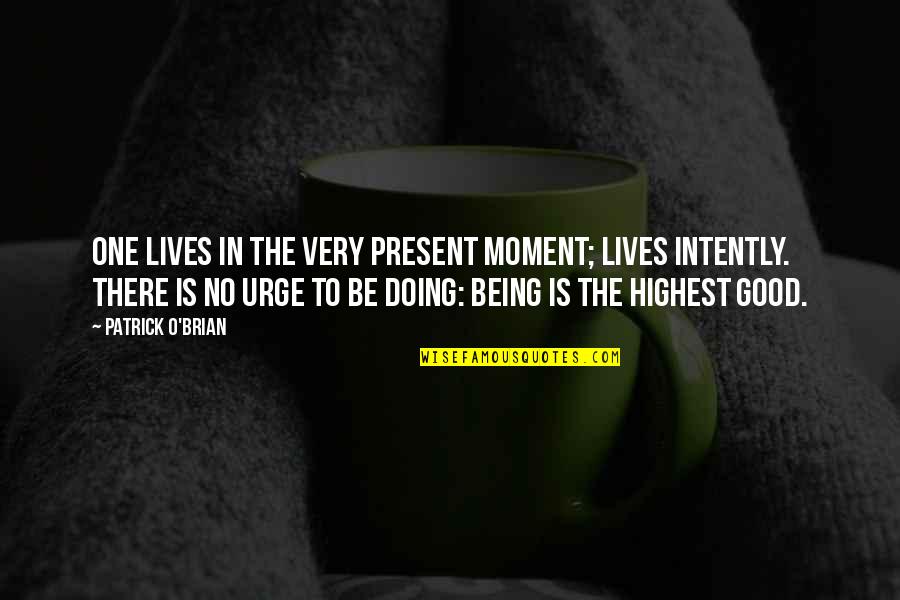 Intently Quotes By Patrick O'Brian: One lives in the very present moment; lives