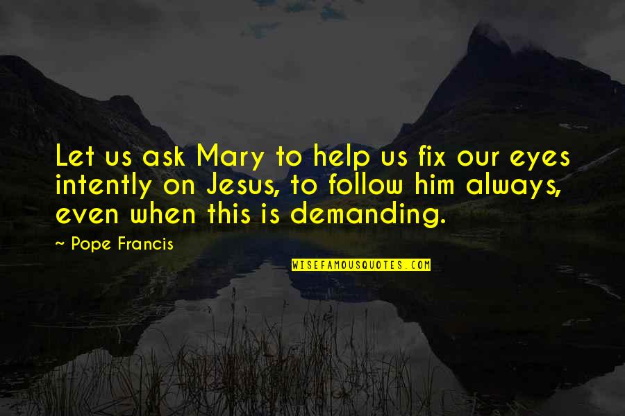 Intently Quotes By Pope Francis: Let us ask Mary to help us fix