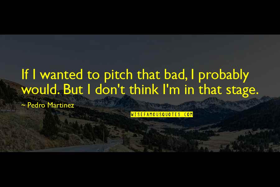 Intentness Examples Quotes By Pedro Martinez: If I wanted to pitch that bad, I
