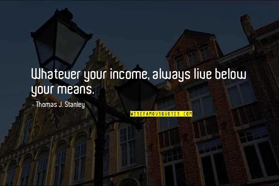 Interabang Quotes By Thomas J. Stanley: Whatever your income, always live below your means. Interabang Quotes By Thomas J. Stanley: Whatever your income, always live below your means.