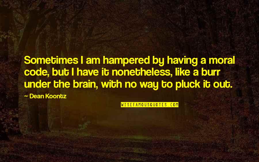 Interabiding Quotes By Dean Koontz: Sometimes I am hampered by having a moral