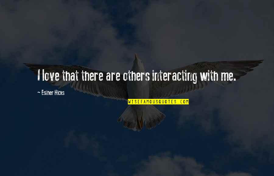 Interacting Quotes By Esther Hicks: I love that there are others interacting with