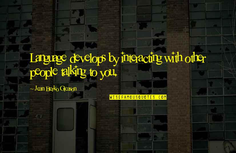 Interacting Quotes By Jean Berko Gleason: Language develops by interacting with other people talking