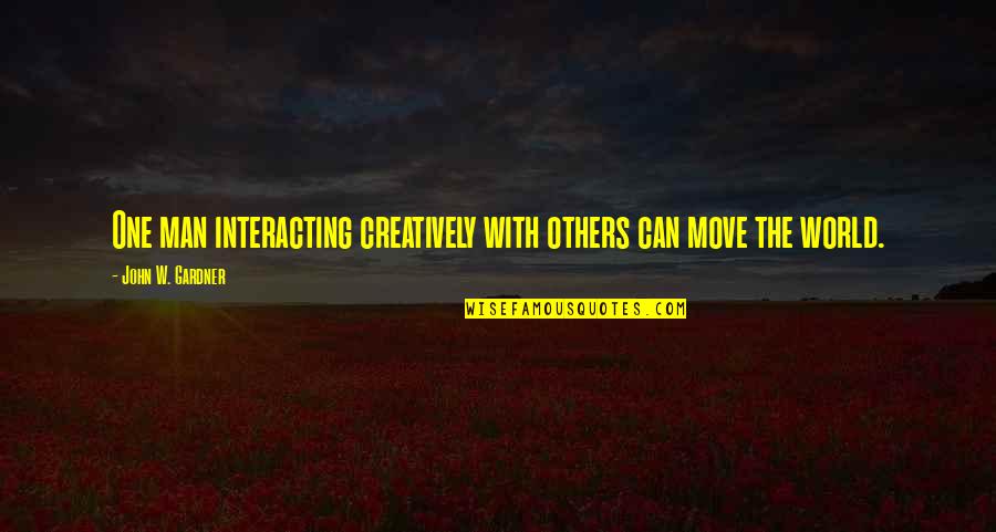 Interacting Quotes By John W. Gardner: One man interacting creatively with others can move